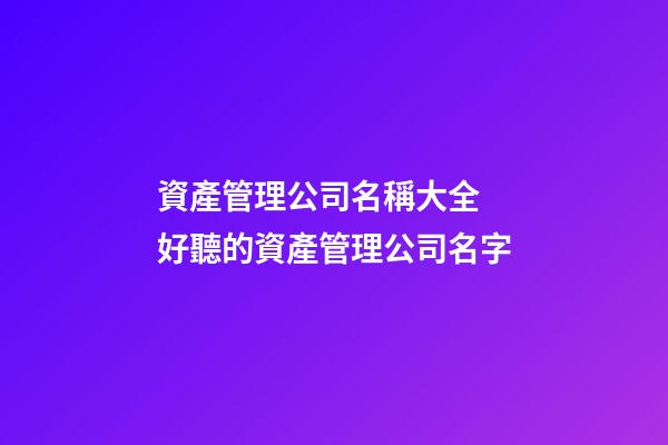 資產管理公司名稱大全 好聽的資產管理公司名字-第1張-公司起名-玄機派